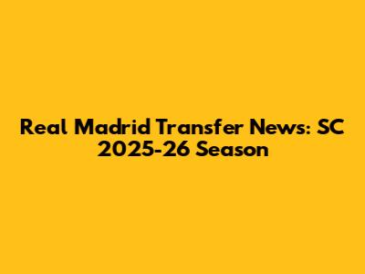 Real Madrid Transfer News: SC 2025-26 Season