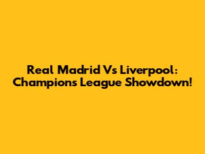 Real Madrid Vs Liverpool: Champions League Showdown!