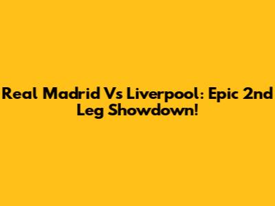 Real Madrid Vs Liverpool: Epic 2nd Leg Showdown!