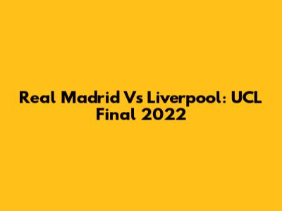 Real Madrid Vs Liverpool: UCL Final 2022