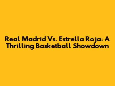 Real Madrid Vs. Estrella Roja: A Thrilling Basketball Showdown