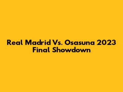 Real Madrid Vs. Osasuna 2023 Final Showdown