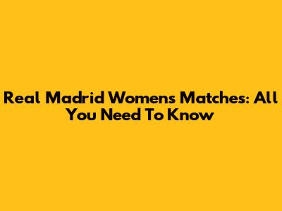 Real Madrid Women's Matches: All You Need To Know
