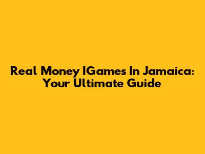 Real Money IGames In Jamaica: Your Ultimate Guide