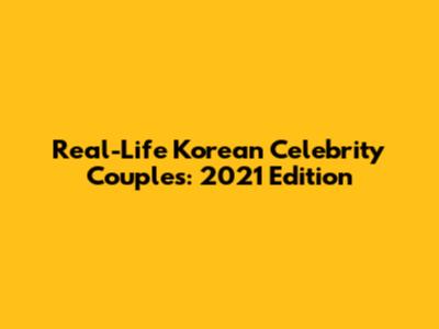 Real-Life Korean Celebrity Couples: 2021 Edition