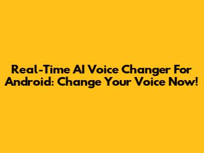 Real-Time AI Voice Changer For Android: Change Your Voice Now!