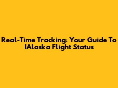 Real-Time Tracking: Your Guide To IAlaska Flight Status