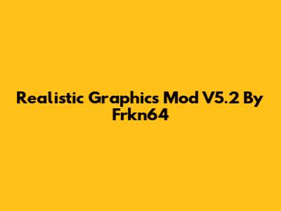 Realistic Graphics Mod V5.2 By Frkn64