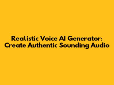 Realistic Voice AI Generator: Create Authentic Sounding Audio