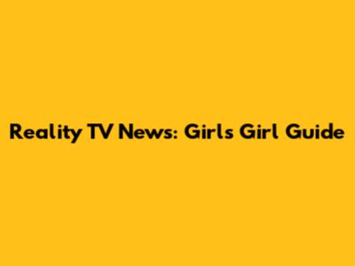 Reality TV News: Girl's Girl Guide