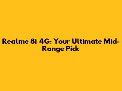 Realme 8i 4G: Your Ultimate Mid-Range Pick