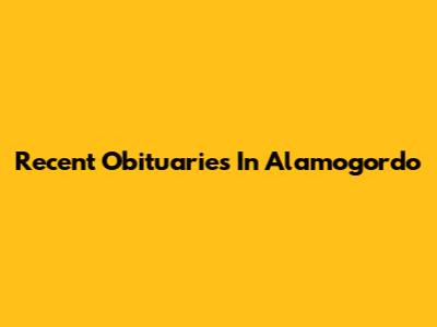 Recent Obituaries In Alamogordo