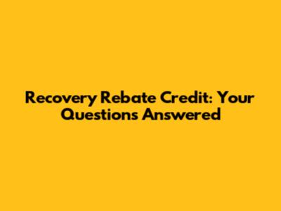 Recovery Rebate Credit: Your Questions Answered