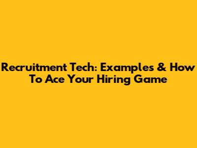 Recruitment Tech: Examples & How To Ace Your Hiring Game