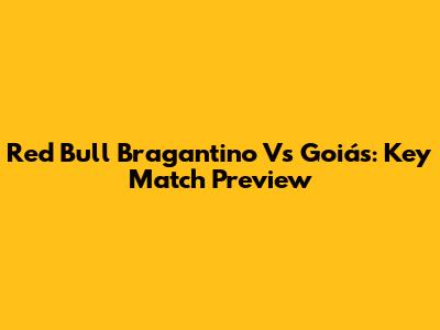 Red Bull Bragantino Vs Goiás: Key Match Preview