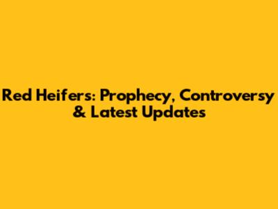 Red Heifers: Prophecy, Controversy & Latest Updates