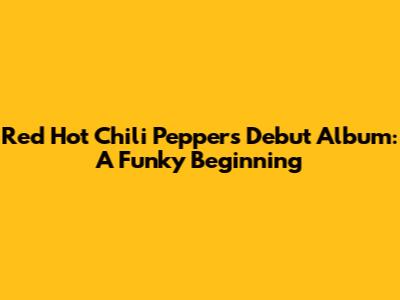 Red Hot Chili Peppers' Debut Album: A Funky Beginning