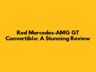 Red Mercedes-AMG GT Convertible: A Stunning Review