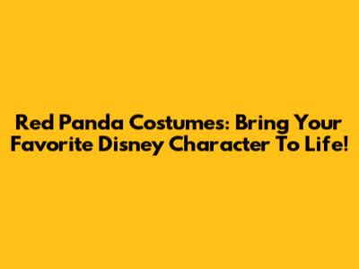 Red Panda Costumes: Bring Your Favorite Disney Character To Life!