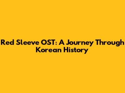 Red Sleeve OST: A Journey Through Korean History