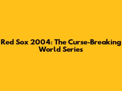 Red Sox 2004: The Curse-Breaking World Series