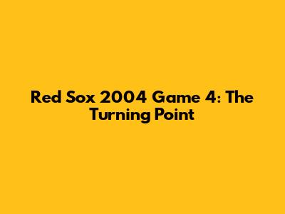 Red Sox 2004 Game 4: The Turning Point