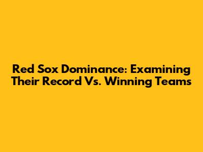 Red Sox Dominance: Examining Their Record Vs. Winning Teams