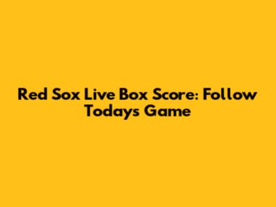 Red Sox Live Box Score: Follow Today's Game