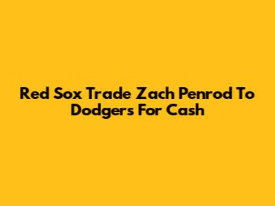 Red Sox Trade Zach Penrod To Dodgers For Cash