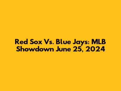 Red Sox Vs. Blue Jays: MLB Showdown June 25, 2024