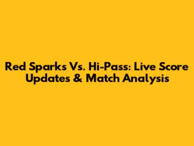 Red Sparks Vs. Hi-Pass: Live Score Updates & Match Analysis