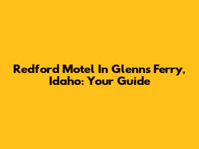 Redford Motel In Glenns Ferry, Idaho: Your Guide