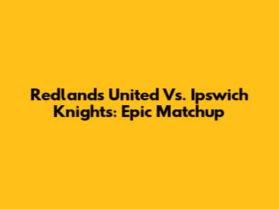 Redlands United Vs. Ipswich Knights: Epic Matchup
