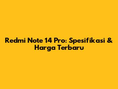 Redmi Note 14 Pro: Spesifikasi & Harga Terbaru