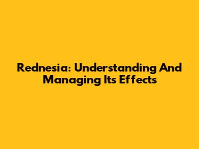 Rednesia: Understanding And Managing Its Effects
