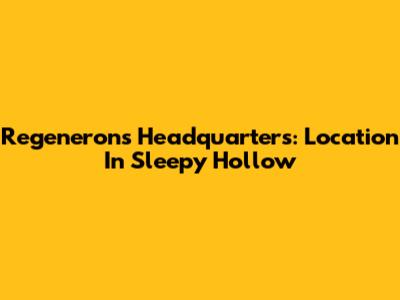 Regeneron's Headquarters: Location In Sleepy Hollow