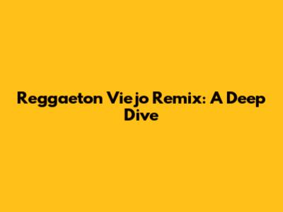 Reggaeton Viejo Remix: A Deep Dive