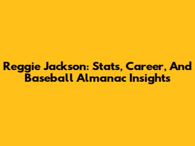 Reggie Jackson: Stats, Career, And Baseball Almanac Insights