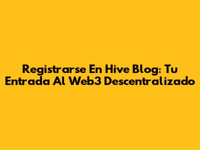 Registrarse En Hive Blog: Tu Entrada Al Web3 Descentralizado
