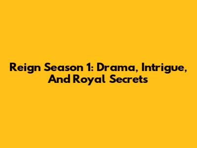 Reign Season 1: Drama, Intrigue, And Royal Secrets