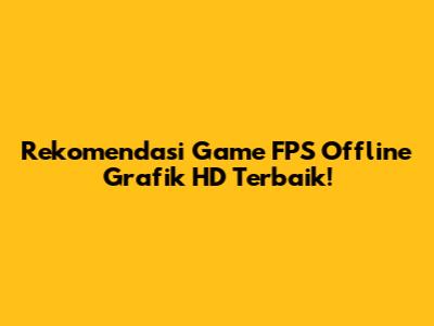 Rekomendasi Game FPS Offline Grafik HD Terbaik!