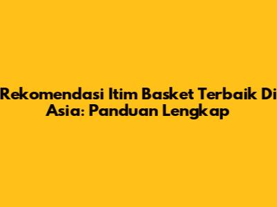 Rekomendasi Itim Basket Terbaik Di Asia: Panduan Lengkap