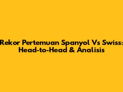Rekor Pertemuan Spanyol Vs Swiss: Head-to-Head & Analisis