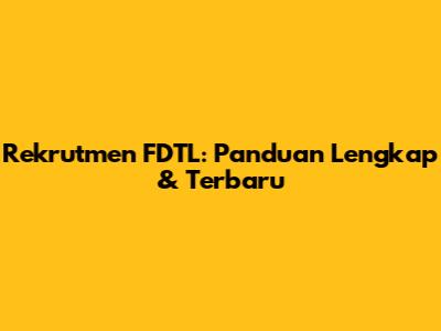 Rekrutmen FDTL: Panduan Lengkap & Terbaru