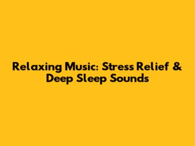 Relaxing Music: Stress Relief & Deep Sleep Sounds