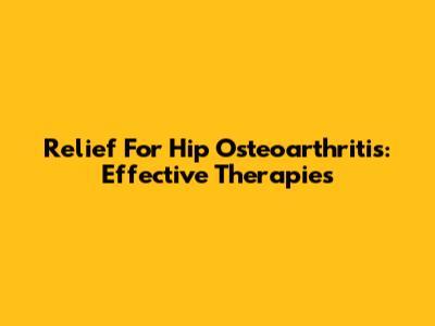 Relief For Hip Osteoarthritis: Effective Therapies