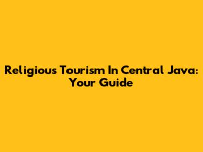 Religious Tourism In Central Java: Your Guide