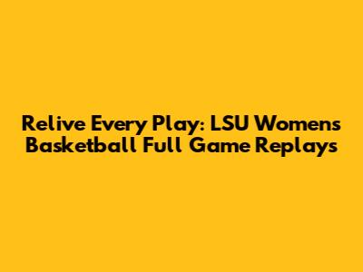 Relive Every Play: LSU Women's Basketball Full Game Replays