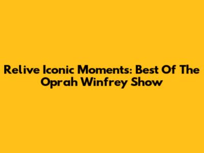 Relive Iconic Moments: Best Of The Oprah Winfrey Show