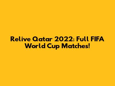 Relive Qatar 2022: Full FIFA World Cup Matches!